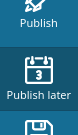 Publish Later button in the menu