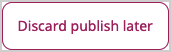 Discard publish later button in the menu
